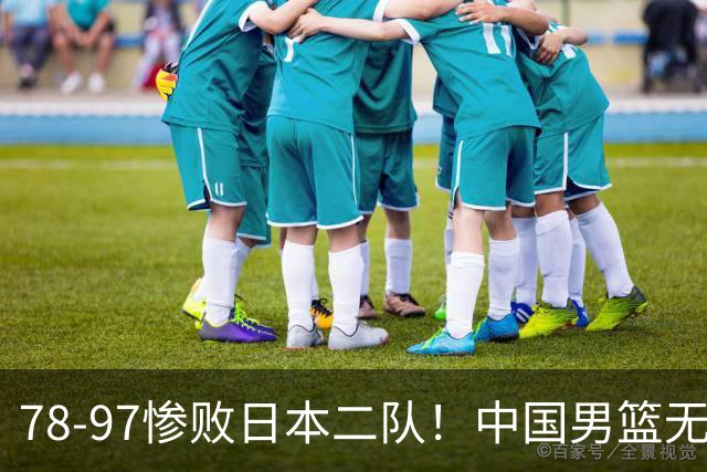 78-97惨败日本二队！中国男篮无缘决赛，郭士强赛后回应引下课风波